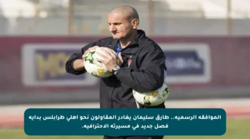 الموافقة الرسمية.. طارق سليمان يغادر المقاولون نحو أهلي طرابلس بداية فصل جديد في مسيرته الاحترافية.